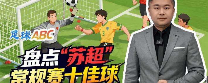 足球(qiú)ABC丨盘点“苏超”常规赛十(shí)佳球(qiú)